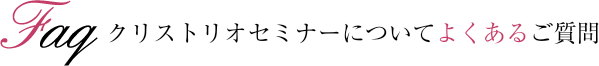 クリストリオセミナーについてよくあるご質問