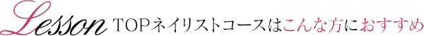 TOPネイリストコースはこんな方におすすめ