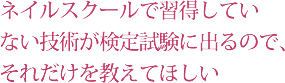 ネイルスクールで習得してない技術が検定試験に出るので、それだけを教えてほしい