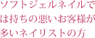 ソフトジェルネイルでは持ちの悪いお客様が多いネイリストの方