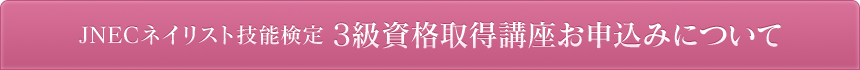 JNECネイリスト技能検定 3級資格取得講座お申込みについて